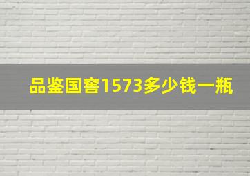 品鉴国窖1573多少钱一瓶