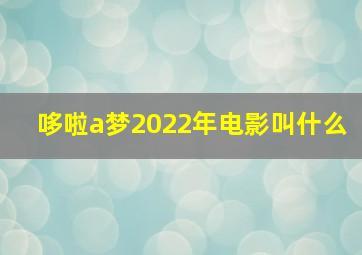 哆啦a梦2022年电影叫什么