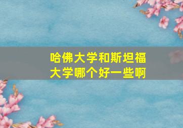 哈佛大学和斯坦福大学哪个好一些啊