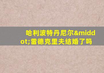 哈利波特丹尼尔·雷德克里夫结婚了吗