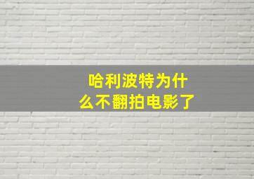 哈利波特为什么不翻拍电影了