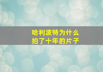 哈利波特为什么拍了十年的片子