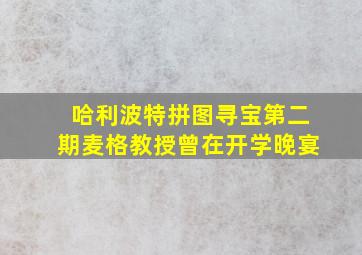 哈利波特拼图寻宝第二期麦格教授曾在开学晚宴