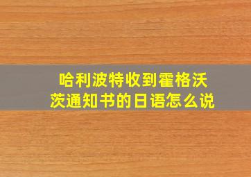 哈利波特收到霍格沃茨通知书的日语怎么说