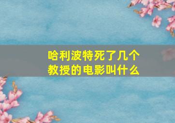 哈利波特死了几个教授的电影叫什么