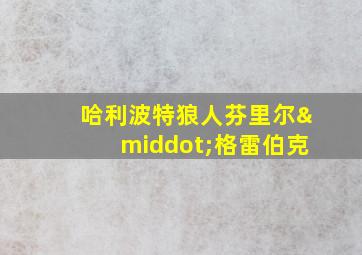 哈利波特狼人芬里尔·格雷伯克