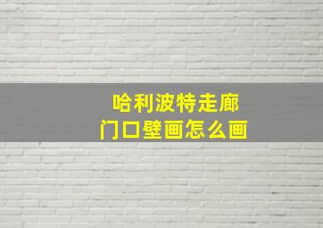 哈利波特走廊门口壁画怎么画