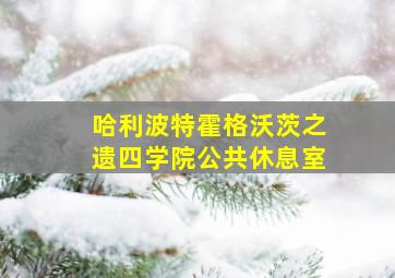 哈利波特霍格沃茨之遗四学院公共休息室