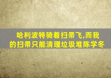 哈利波特骑着扫帚飞,而我的扫帚只能清理垃圾堆陈学冬