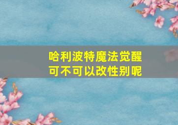 哈利波特魔法觉醒可不可以改性别呢