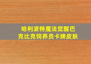 哈利波特魔法觉醒巴克比克饲养员卡牌皮肤