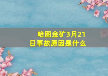 哈图金矿3月21日事故原因是什么