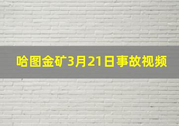 哈图金矿3月21日事故视频