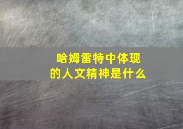 哈姆雷特中体现的人文精神是什么