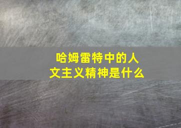 哈姆雷特中的人文主义精神是什么