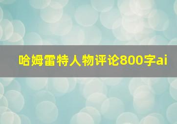 哈姆雷特人物评论800字ai