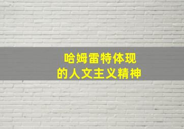 哈姆雷特体现的人文主义精神