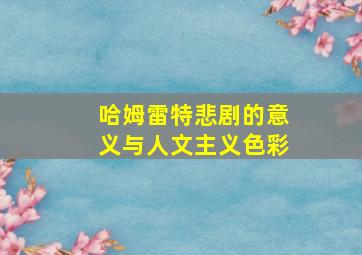 哈姆雷特悲剧的意义与人文主义色彩