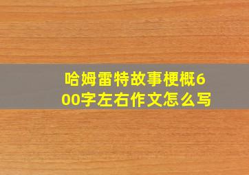 哈姆雷特故事梗概600字左右作文怎么写