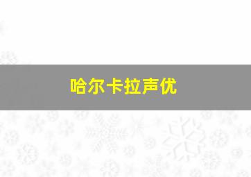 哈尔卡拉声优