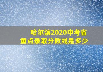 哈尔滨2020中考省重点录取分数线是多少