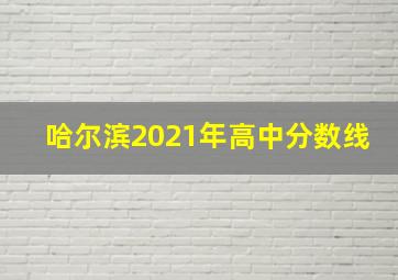 哈尔滨2021年高中分数线