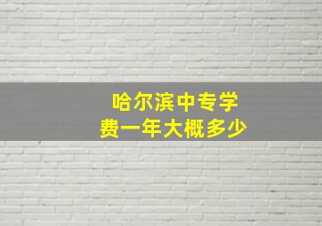 哈尔滨中专学费一年大概多少