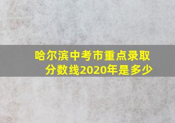 哈尔滨中考市重点录取分数线2020年是多少