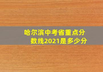 哈尔滨中考省重点分数线2021是多少分