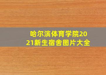 哈尔滨体育学院2021新生宿舍图片大全