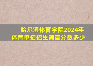 哈尔滨体育学院2024年体育单招招生简章分数多少