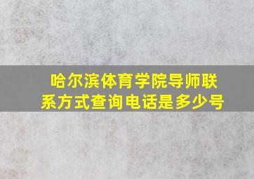 哈尔滨体育学院导师联系方式查询电话是多少号