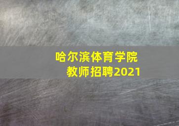 哈尔滨体育学院教师招聘2021