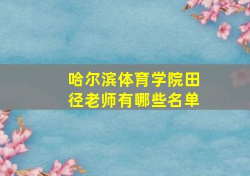 哈尔滨体育学院田径老师有哪些名单