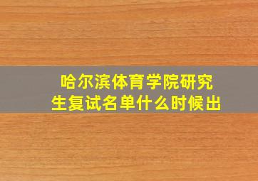 哈尔滨体育学院研究生复试名单什么时候出