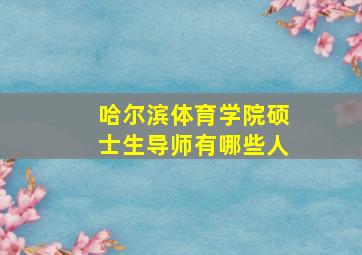 哈尔滨体育学院硕士生导师有哪些人