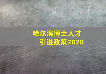 哈尔滨博士人才引进政策2020