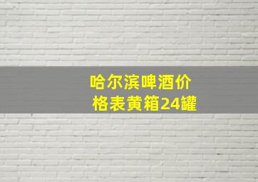 哈尔滨啤酒价格表黄箱24罐