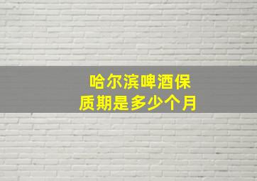 哈尔滨啤酒保质期是多少个月