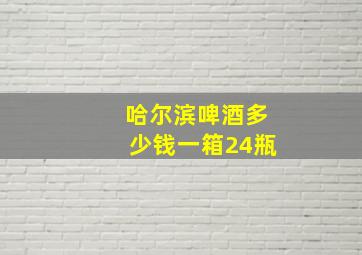 哈尔滨啤酒多少钱一箱24瓶