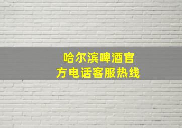 哈尔滨啤酒官方电话客服热线