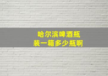 哈尔滨啤酒瓶装一箱多少瓶啊