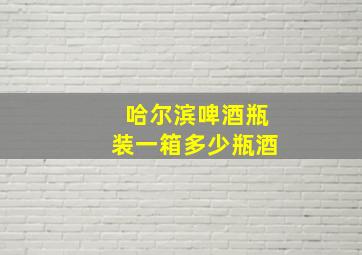 哈尔滨啤酒瓶装一箱多少瓶酒