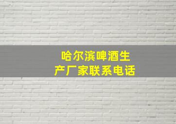 哈尔滨啤酒生产厂家联系电话