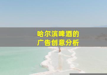 哈尔滨啤酒的广告创意分析