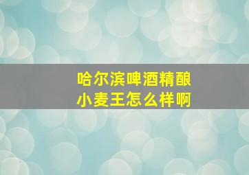 哈尔滨啤酒精酿小麦王怎么样啊