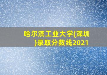 哈尔滨工业大学(深圳)录取分数线2021