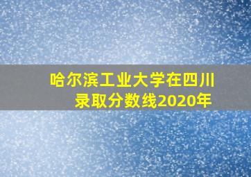 哈尔滨工业大学在四川录取分数线2020年