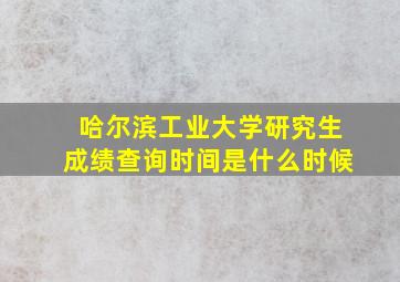 哈尔滨工业大学研究生成绩查询时间是什么时候