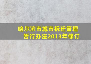 哈尔滨市城市拆迁管理暂行办法2013年修订